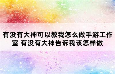 有没有大神可以教我怎么做手游工作室 有没有大神告诉我该怎样做